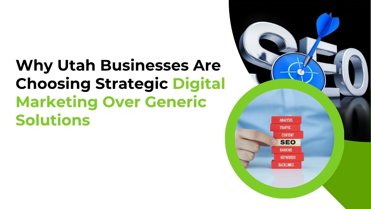 Why Utah Businesses Are Choosing Strategic Digital Marketing Over Generic Solutions